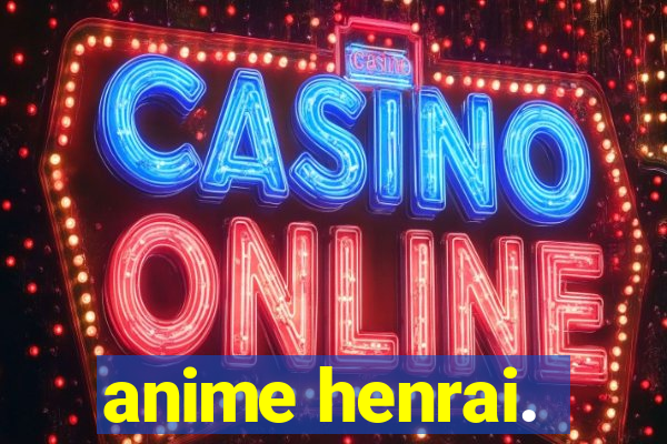 anime henrai.